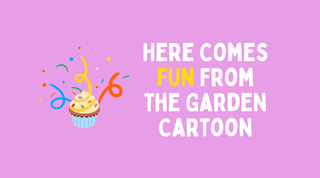 Here Comes Fun From The Garden Cartoon 🧁